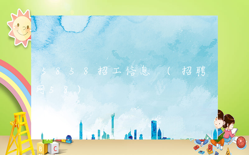 5858招工信息 (招聘网58)